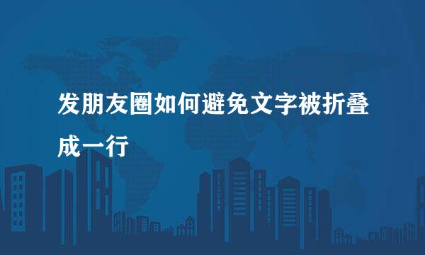 发朋友圈如何避免文字被折叠成一行