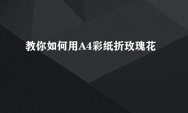 教你如何用A4彩纸折玫瑰花