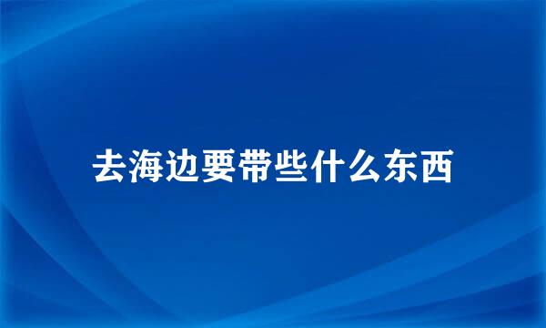 去海边要带些什么东西