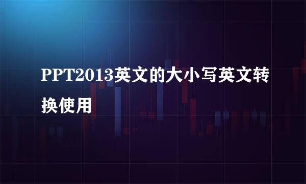 PPT2013英文的大小写英文转换使用