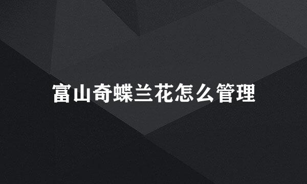 富山奇蝶兰花怎么管理