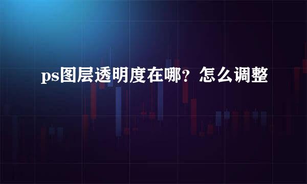 ps图层透明度在哪？怎么调整