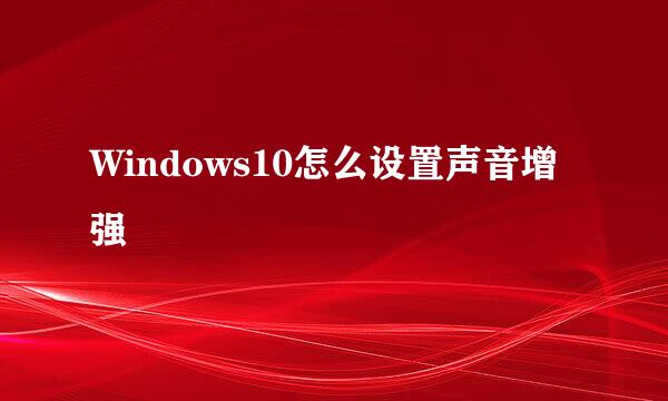 Windows10怎么设置声音增强