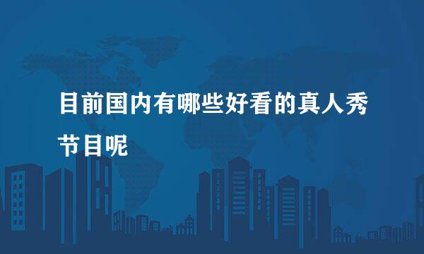 目前国内有哪些好看的真人秀节目呢