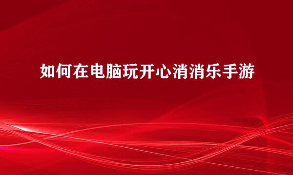 如何在电脑玩开心消消乐手游