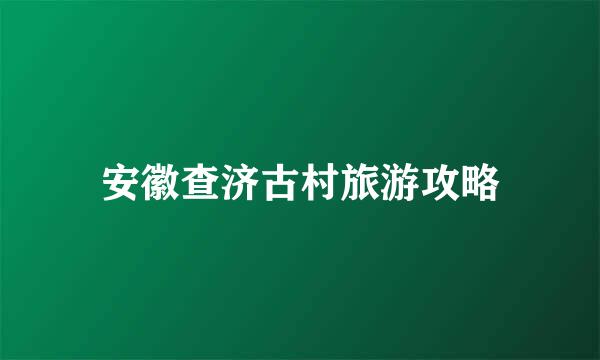 安徽查济古村旅游攻略