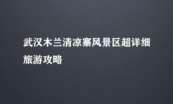 武汉木兰清凉寨风景区超详细旅游攻略