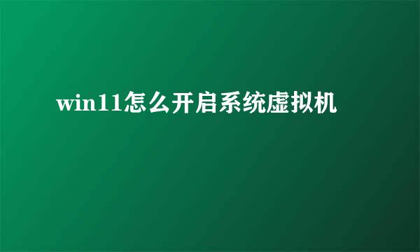 win11怎么开启系统虚拟机