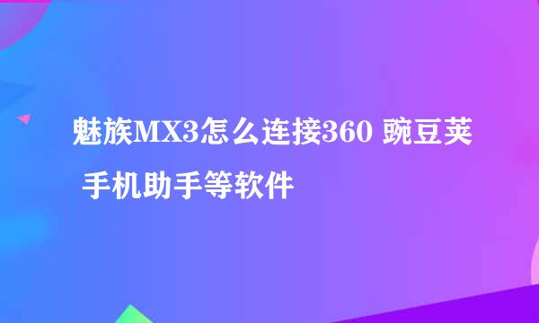 魅族MX3怎么连接360 豌豆荚 手机助手等软件