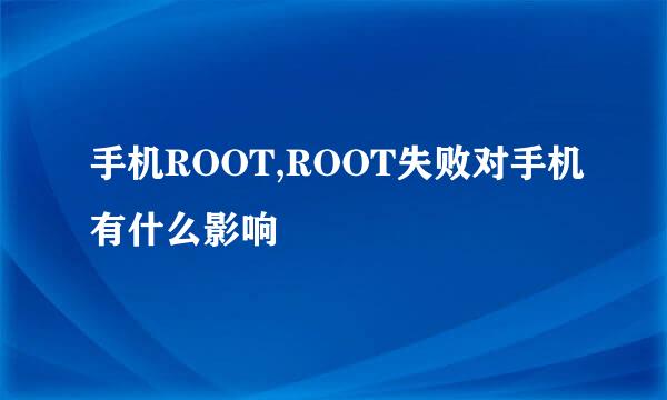 手机ROOT,ROOT失败对手机有什么影响