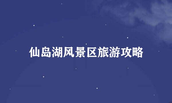 仙岛湖风景区旅游攻略