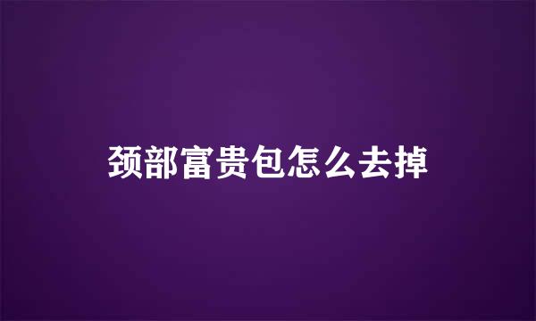颈部富贵包怎么去掉