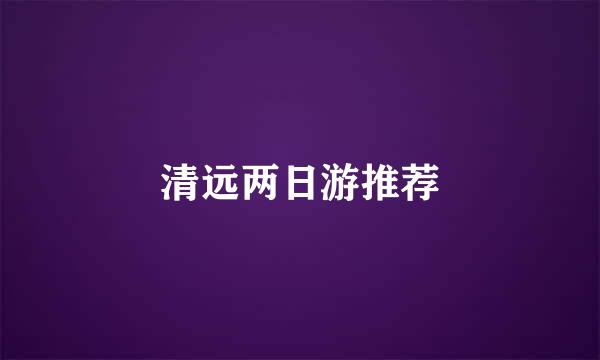 清远两日游推荐