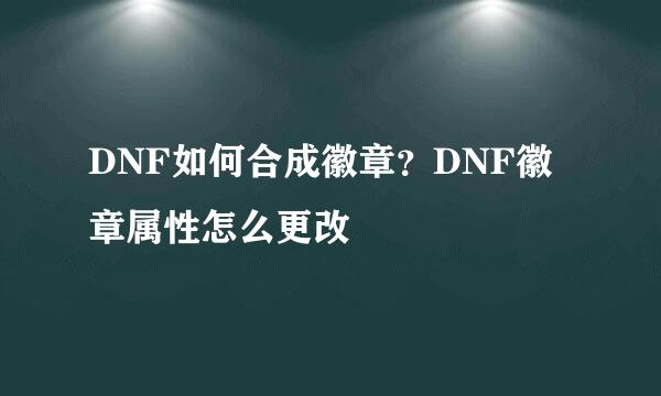 DNF如何合成徽章？DNF徽章属性怎么更改