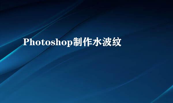 Photoshop制作水波纹