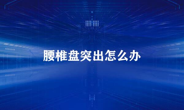 腰椎盘突出怎么办