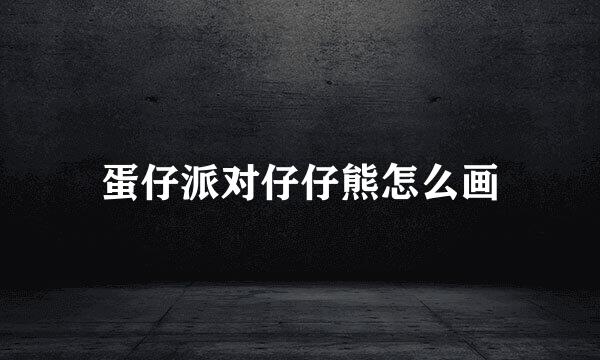 蛋仔派对仔仔熊怎么画