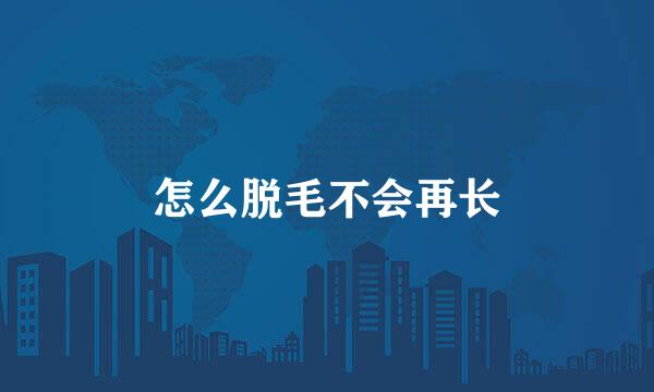 怎么脱毛不会再长