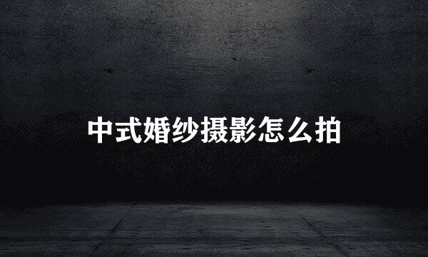 中式婚纱摄影怎么拍
