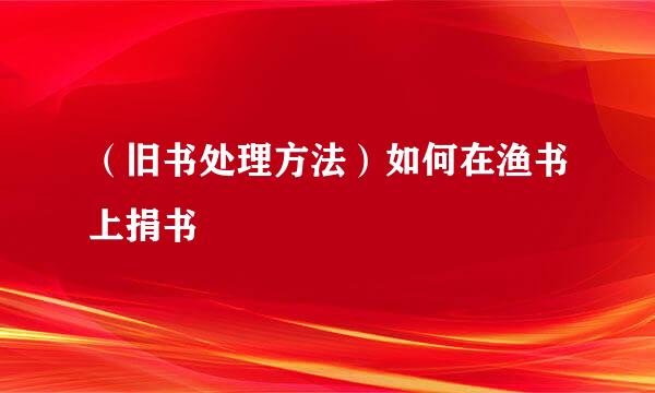 （旧书处理方法）如何在渔书上捐书