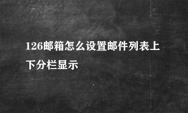 126邮箱怎么设置邮件列表上下分栏显示