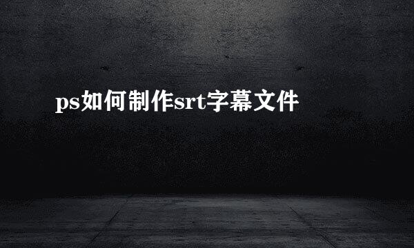ps如何制作srt字幕文件