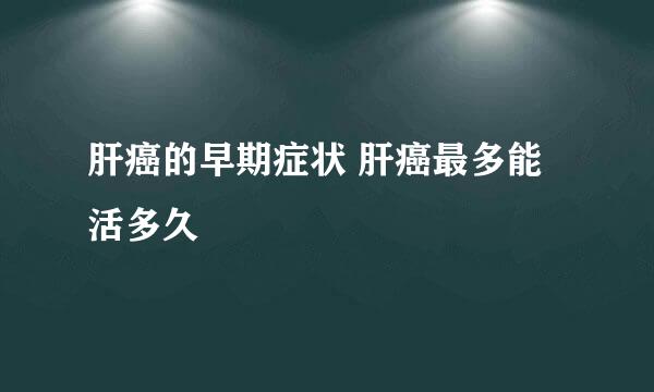 肝癌的早期症状 肝癌最多能活多久