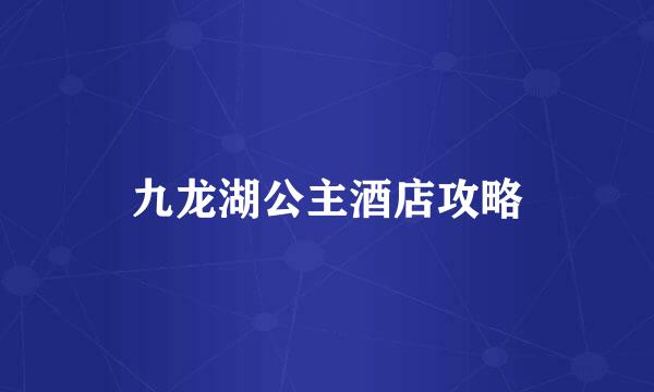 九龙湖公主酒店攻略