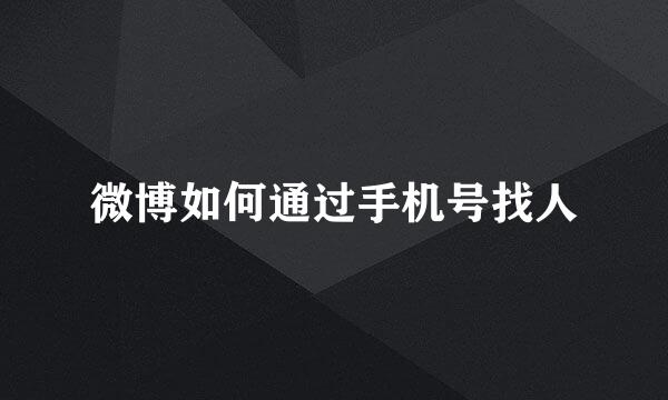 微博如何通过手机号找人