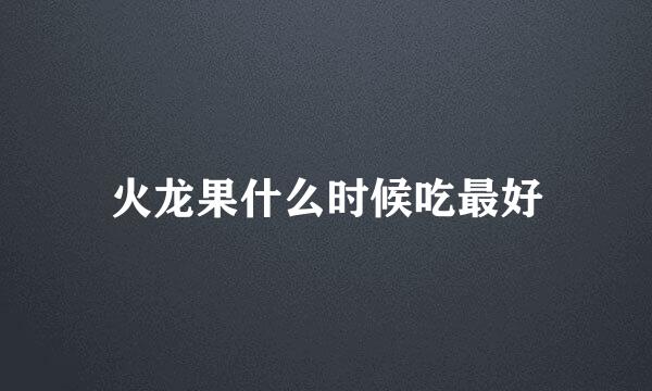 火龙果什么时候吃最好