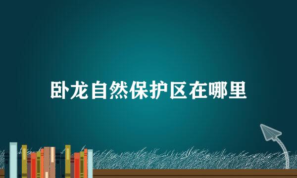 卧龙自然保护区在哪里
