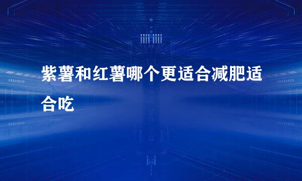 紫薯和红薯哪个更适合减肥适合吃