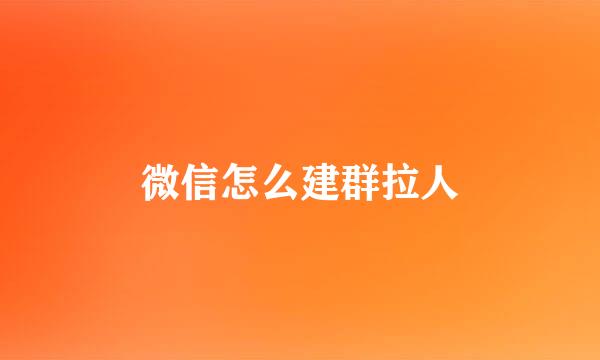 微信怎么建群拉人