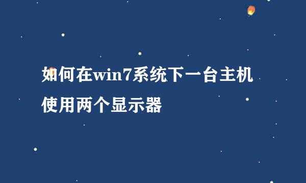 如何在win7系统下一台主机使用两个显示器