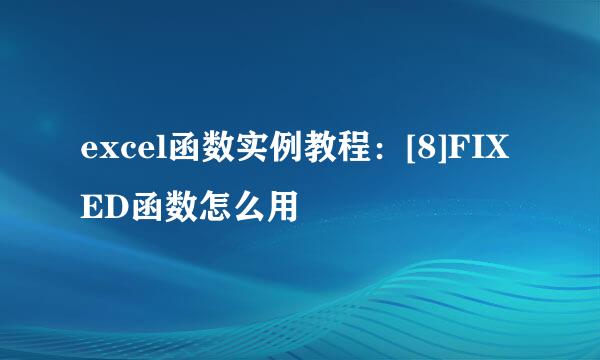 excel函数实例教程：[8]FIXED函数怎么用
