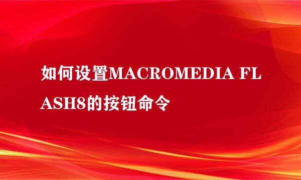 如何设置MACROMEDIA FLASH8的按钮命令