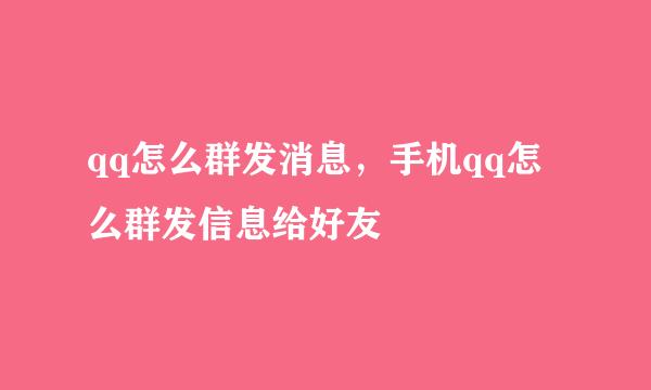 qq怎么群发消息，手机qq怎么群发信息给好友
