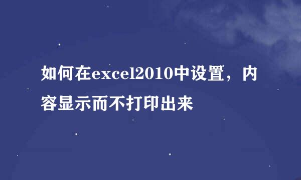 如何在excel2010中设置，内容显示而不打印出来
