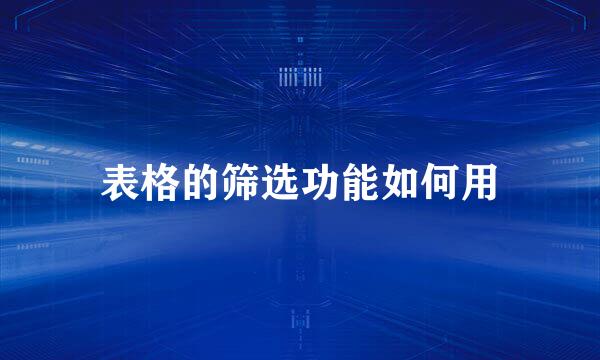 表格的筛选功能如何用
