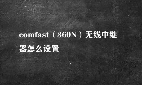 comfast（360N）无线中继器怎么设置