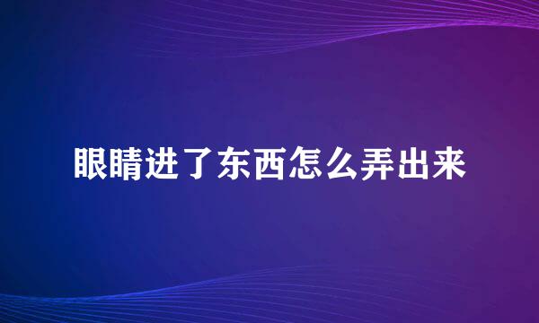 眼睛进了东西怎么弄出来