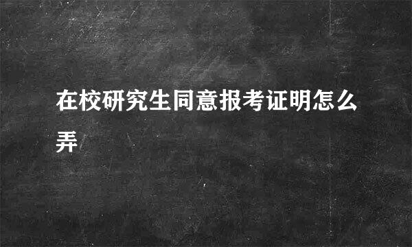 在校研究生同意报考证明怎么弄
