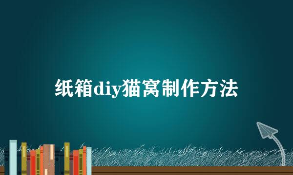 纸箱diy猫窝制作方法