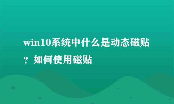 win10系统中什么是动态磁贴？如何使用磁贴