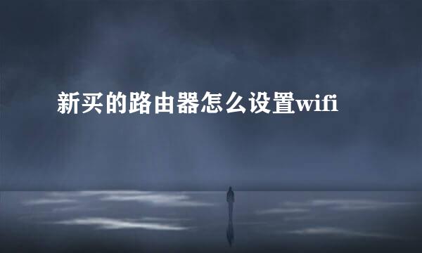 新买的路由器怎么设置wifi