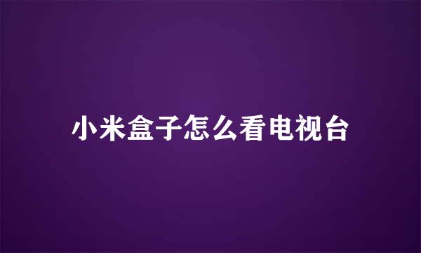小米盒子怎么看电视台