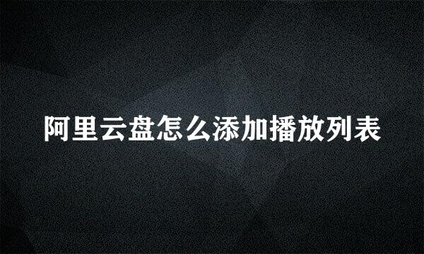 阿里云盘怎么添加播放列表