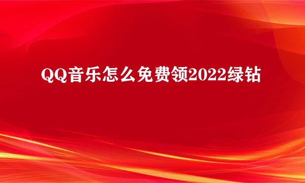 QQ音乐怎么免费领2022绿钻