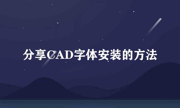 分享CAD字体安装的方法
