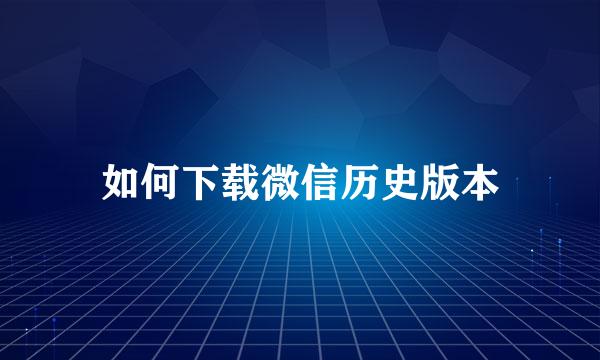 如何下载微信历史版本